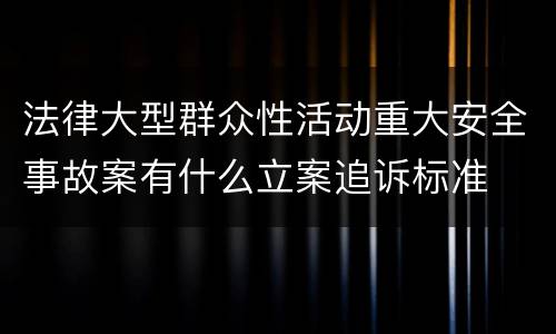 法律大型群众性活动重大安全事故案有什么立案追诉标准