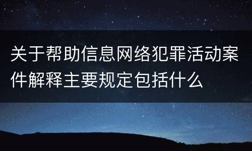 关于帮助信息网络犯罪活动案件解释主要规定包括什么