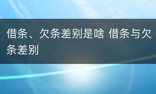 借条、欠条差别是啥 借条与欠条差别