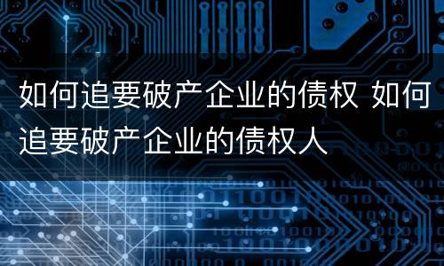 如何追要破产企业的债权 如何追要破产企业的债权人
