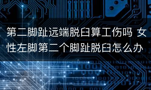 第二脚趾远端脱臼算工伤吗 女性左脚第二个脚趾脱臼怎么办
