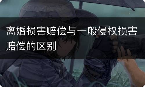 离婚损害赔偿与一般侵权损害赔偿的区别