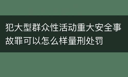 犯大型群众性活动重大安全事故罪可以怎么样量刑处罚