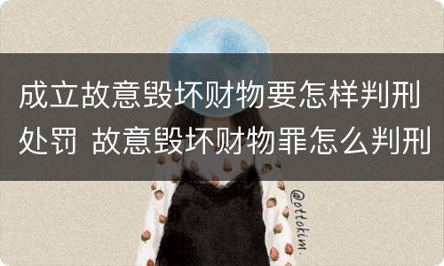 成立故意毁坏财物要怎样判刑处罚 故意毁坏财物罪怎么判刑