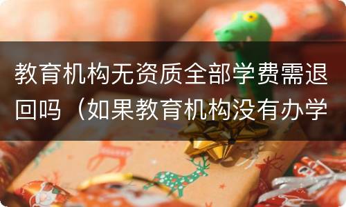 教育机构无资质全部学费需退回吗（如果教育机构没有办学资质可以要求全部退款么）