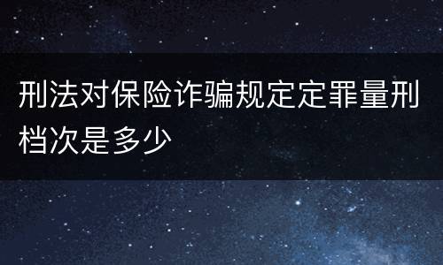 刑法对保险诈骗规定定罪量刑档次是多少