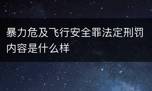 暴力危及飞行安全罪法定刑罚内容是什么样