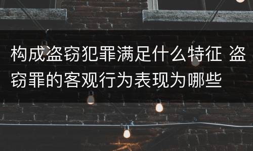 构成盗窃犯罪满足什么特征 盗窃罪的客观行为表现为哪些