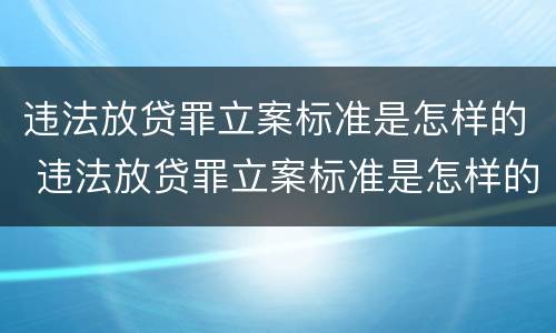 违法放贷罪立案标准是怎样的 违法放贷罪立案标准是怎样的呢