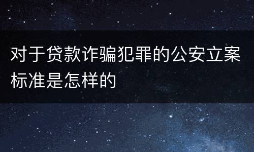 对于贷款诈骗犯罪的公安立案标准是怎样的
