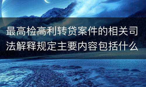 最高检高利转贷案件的相关司法解释规定主要内容包括什么