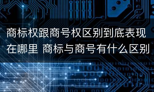 商标权跟商号权区别到底表现在哪里 商标与商号有什么区别