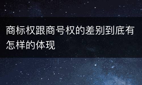 商标权跟商号权的差别到底有怎样的体现