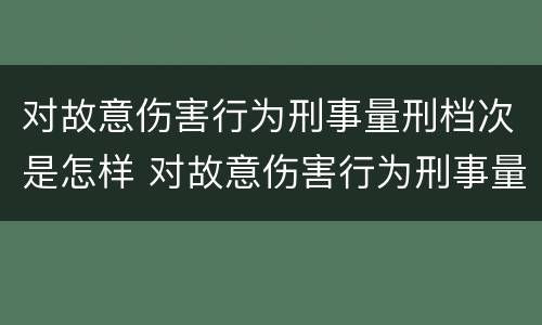对故意伤害行为刑事量刑档次是怎样 对故意伤害行为刑事量刑档次是怎样划分的