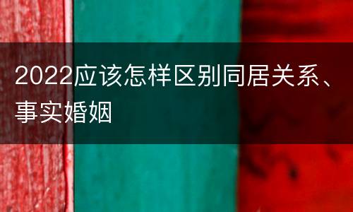 2022应该怎样区别同居关系、事实婚姻