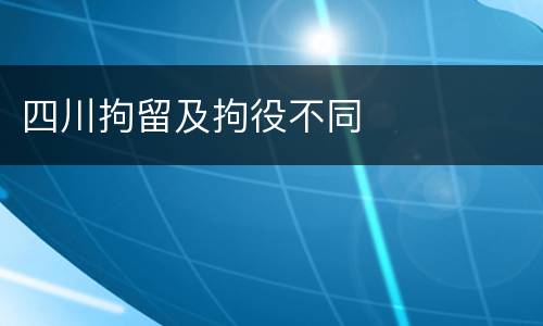 四川拘留及拘役不同