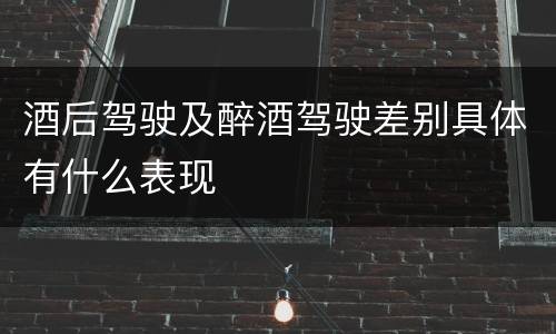 酒后驾驶及醉酒驾驶差别具体有什么表现