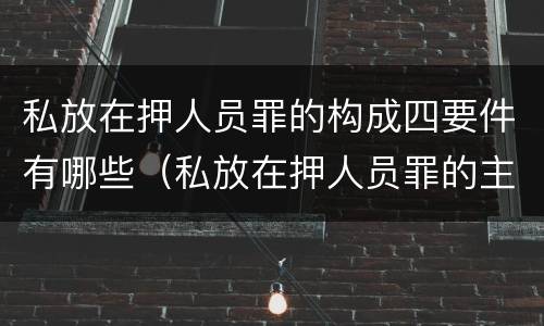 私放在押人员罪的构成四要件有哪些（私放在押人员罪的主观方面是）