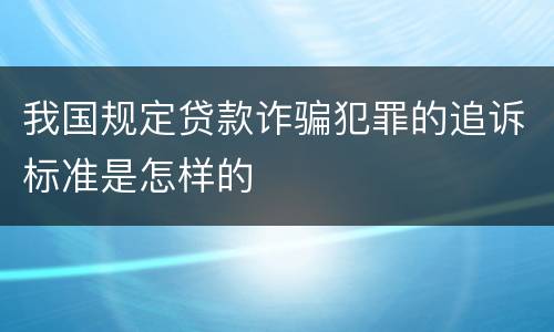 我国规定贷款诈骗犯罪的追诉标准是怎样的