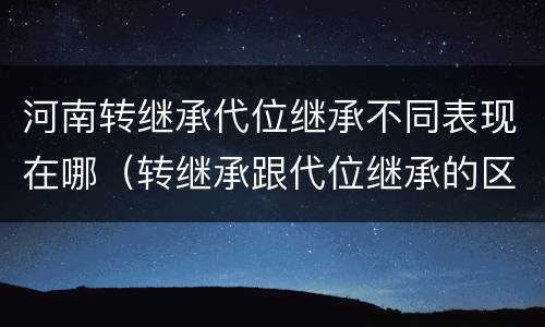 河南转继承代位继承不同表现在哪（转继承跟代位继承的区别）