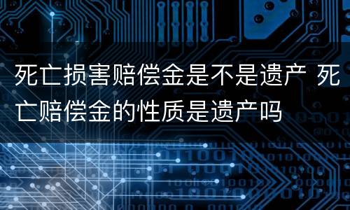 死亡损害赔偿金是不是遗产 死亡赔偿金的性质是遗产吗