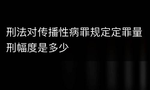 刑法对传播性病罪规定定罪量刑幅度是多少