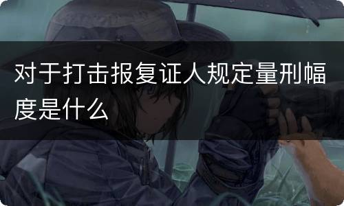 对于打击报复证人规定量刑幅度是什么