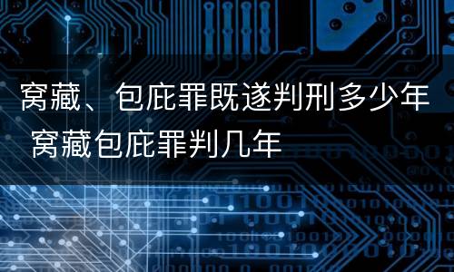 窝藏、包庇罪既遂判刑多少年 窝藏包庇罪判几年
