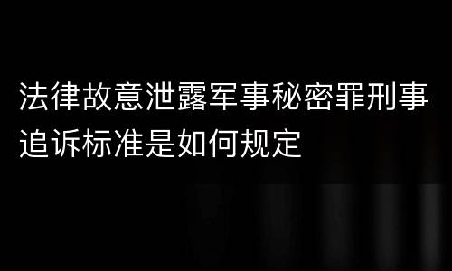 法律故意泄露军事秘密罪刑事追诉标准是如何规定
