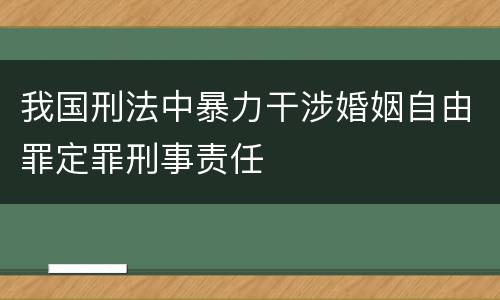 我国刑法中暴力干涉婚姻自由罪定罪刑事责任
