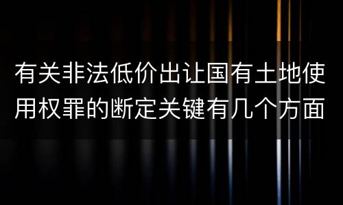 有关非法低价出让国有土地使用权罪的断定关键有几个方面