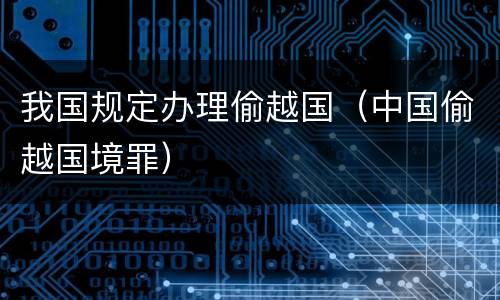 我国规定办理偷越国（中国偷越国境罪）