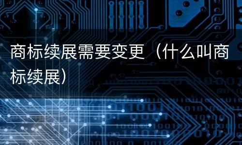 商标续展需要变更（什么叫商标续展）