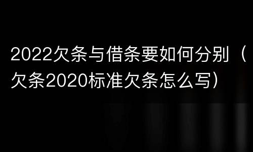 2022欠条与借条要如何分别（欠条2020标准欠条怎么写）