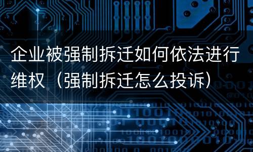 企业被强制拆迁如何依法进行维权（强制拆迁怎么投诉）