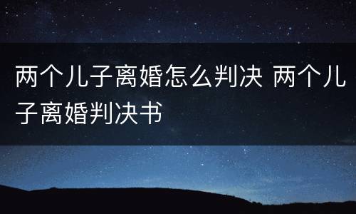 两个儿子离婚怎么判决 两个儿子离婚判决书