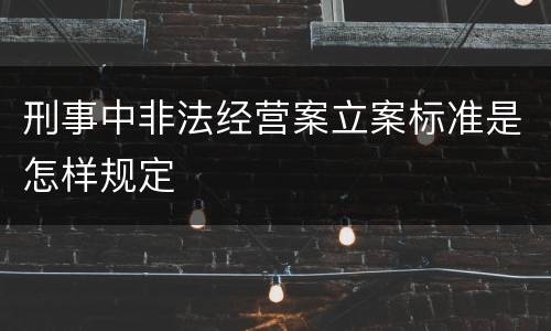 刑事中非法经营案立案标准是怎样规定