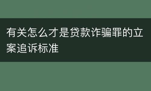 有关怎么才是贷款诈骗罪的立案追诉标准