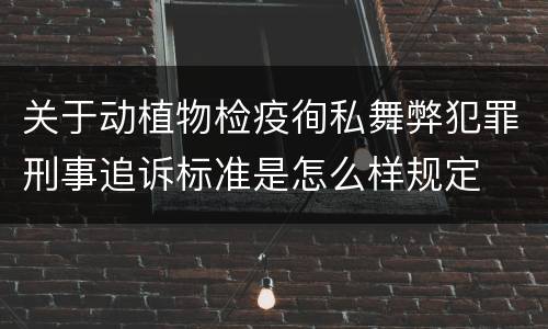 关于动植物检疫徇私舞弊犯罪刑事追诉标准是怎么样规定
