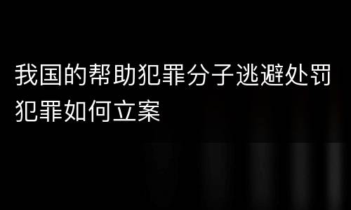 我国的帮助犯罪分子逃避处罚犯罪如何立案
