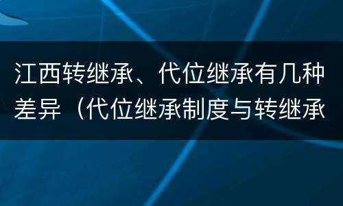 江西转继承、代位继承有几种差异（代位继承制度与转继承制度有哪些不同）