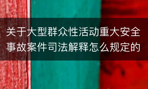 关于大型群众性活动重大安全事故案件司法解释怎么规定的