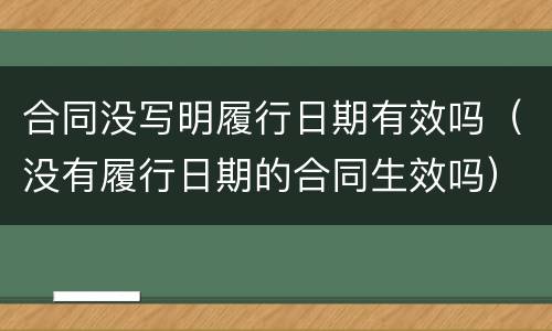 合同没写明履行日期有效吗（没有履行日期的合同生效吗）