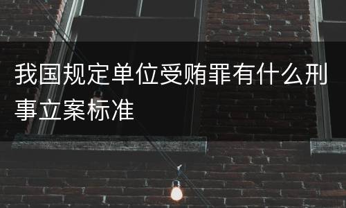 我国规定单位受贿罪有什么刑事立案标准
