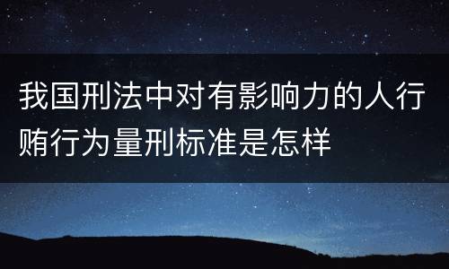 我国刑法中对有影响力的人行贿行为量刑标准是怎样