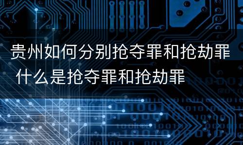 贵州如何分别抢夺罪和抢劫罪 什么是抢夺罪和抢劫罪