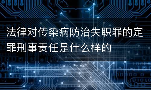 法律对传染病防治失职罪的定罪刑事责任是什么样的