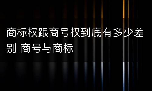 商标权跟商号权到底有多少差别 商号与商标