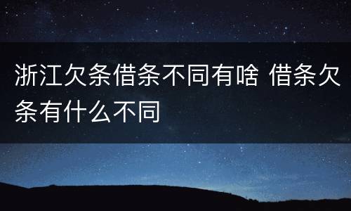 浙江欠条借条不同有啥 借条欠条有什么不同