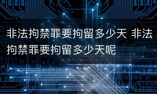 非法拘禁罪要拘留多少天 非法拘禁罪要拘留多少天呢